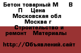 Бетон товарный М-400 В30 П3 › Цена ­ 215 - Московская обл., Москва г. Строительство и ремонт » Материалы   
